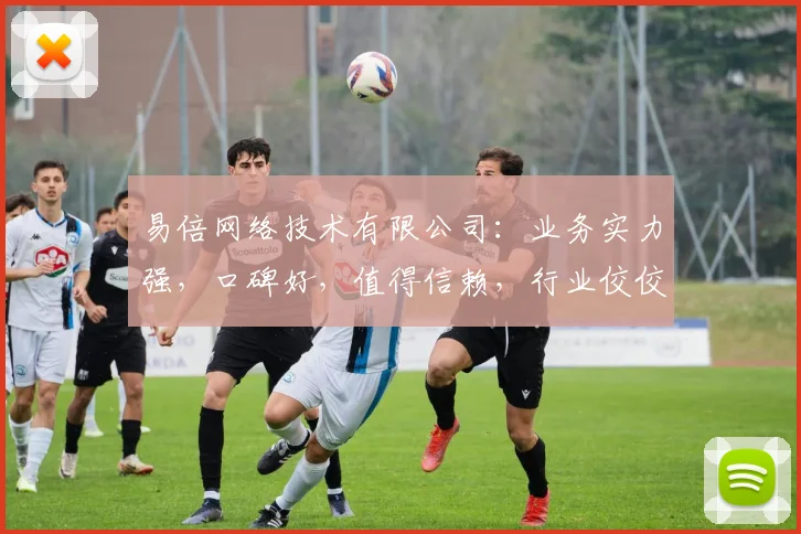 易倍网络技术有限公司：业务实力强，口碑好，值得信赖，行业佼佼者，值得关注。