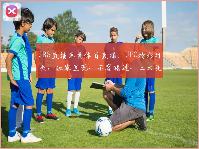 JRS直播免费体育直播，UFC精彩对决，独家呈现，不容错过，三大亮点，等你来观战