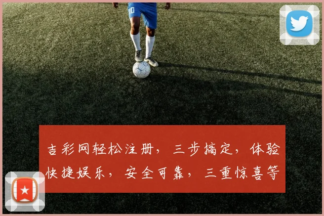 吉彩网轻松注册，三步搞定，体验快捷娱乐，安全可靠，三重惊喜等你来