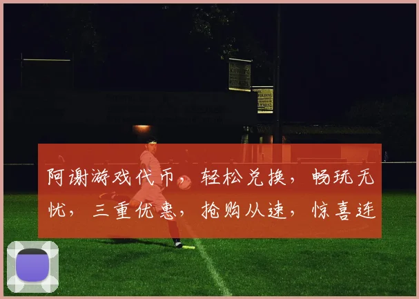 阿谢游戏代币，轻松兑换，畅玩无忧，三重优惠，抢购从速，惊喜连连，不容错过