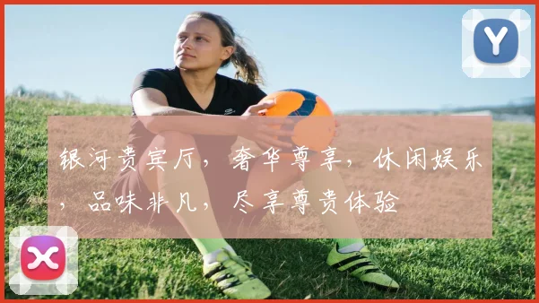 银河贵宾厅，奢华尊享，休闲娱乐，品味非凡，尽享尊贵体验