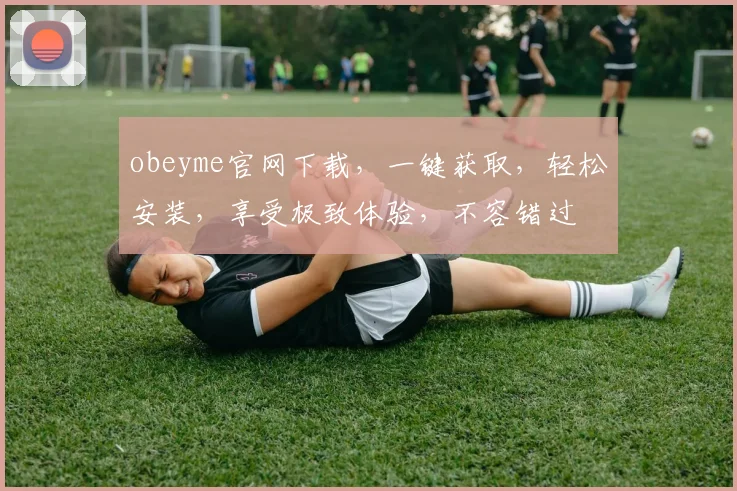obeyme官网下载，一键获取，轻松安装，享受极致体验，不容错过