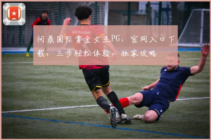 问鼎国际赏金女王PG，官网入口下载，三步轻松体验，独家攻略