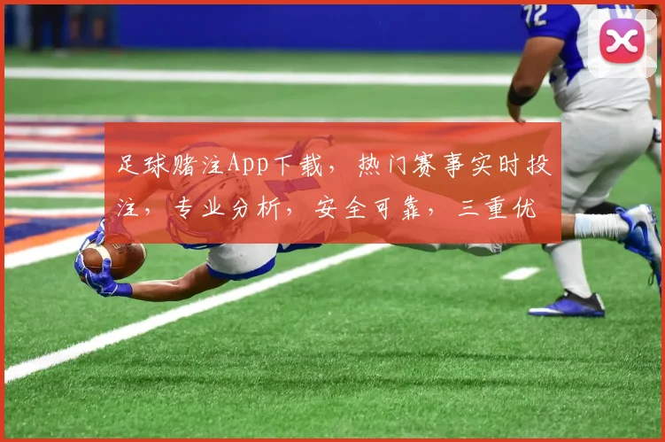 足球赌注App下载，热门赛事实时投注，专业分析，安全可靠，三重优惠，快来体验