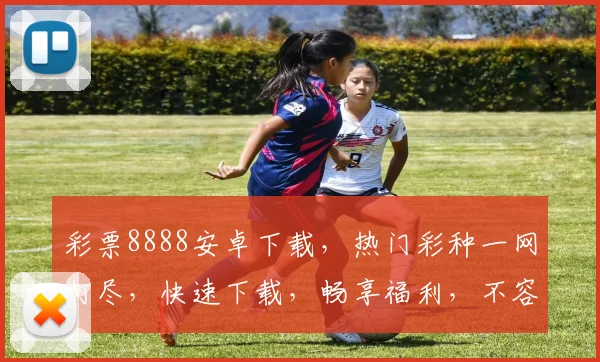彩票8888安卓下载，热门彩种一网打尽，快速下载，畅享福利，不容错过，立即体验